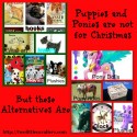 puppies and ponies are not for Christmas but these alternatives are
